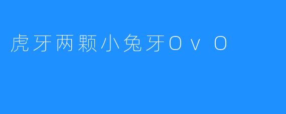虎牙两颗小兔牙OvO
