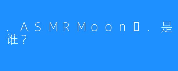 .ASMRMoon달.是谁？
